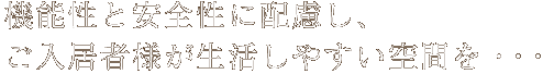 機能性と安全性に配慮し、ご入居者様が生活しやすい空間を・・・